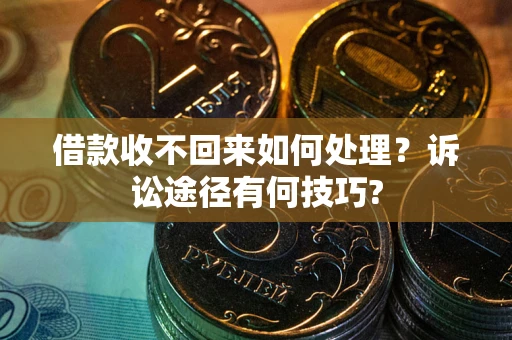 武汉借款收不回来如何处理？诉讼途径有何技巧?